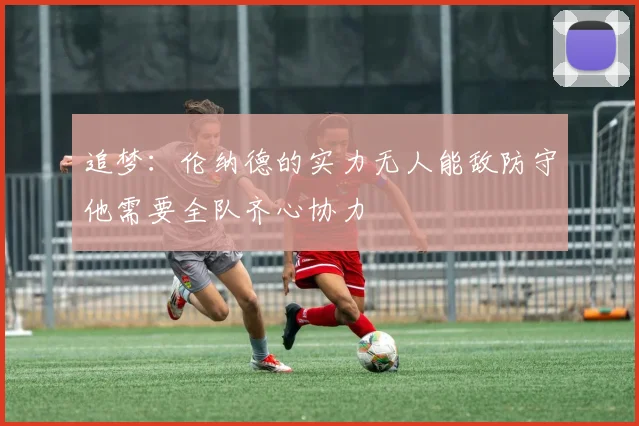 追梦：伦纳德的实力无人能敌防守他需要全队齐心协力