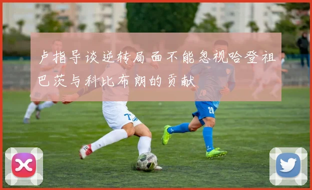 卢指导谈逆转局面不能忽视哈登祖巴茨与科比布朗的贡献
