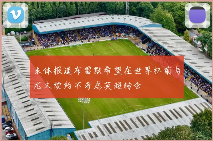 米体报道布雷默希望在世界杯前与尤文续约不考虑英超转会