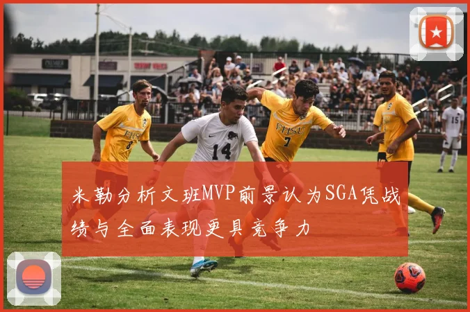 米勒分析文班MVP前景认为SGA凭战绩与全面表现更具竞争力