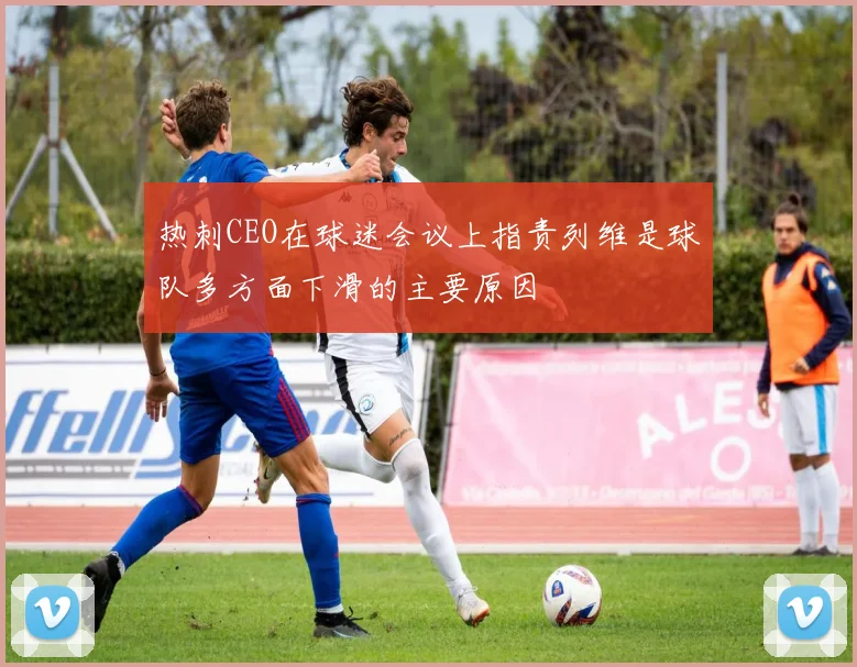 热刺CEO在球迷会议上指责列维是球队多方面下滑的主要原因