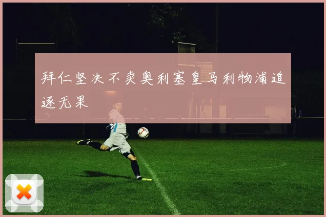 拜仁坚决不卖奥利塞皇马利物浦追逐无果