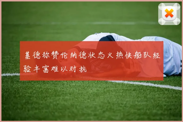 基德称赞伦纳德状态火热快船队经验丰富难以对抗