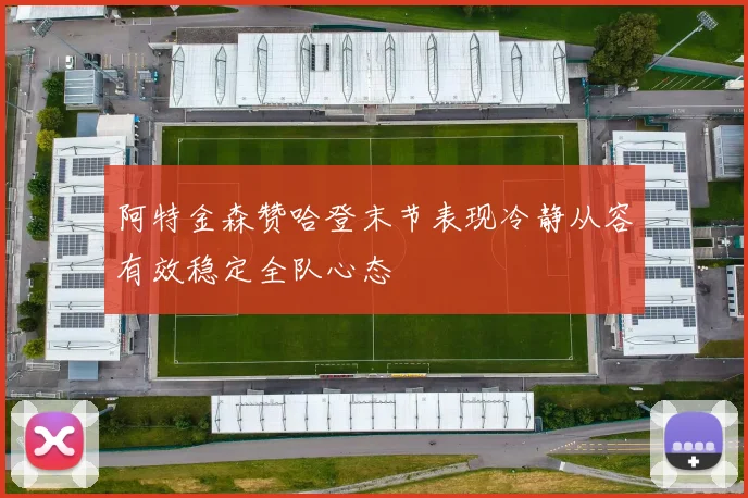 阿特金森赞哈登末节表现冷静从容有效稳定全队心态