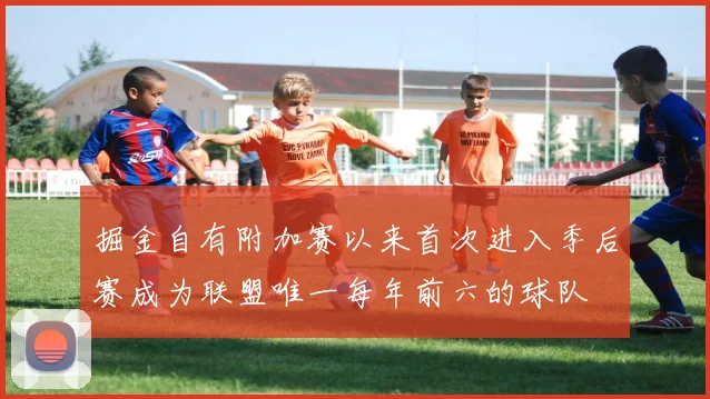 掘金自有附加赛以来首次进入季后赛成为联盟唯一每年前六的球队
