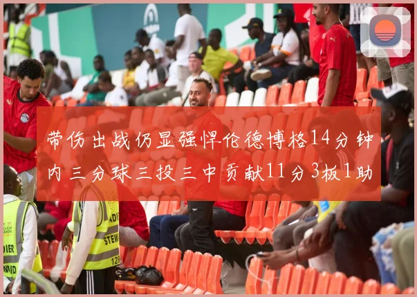 带伤出战仍显强悍伦德博格14分钟内三分球三投三中贡献11分3板1助1断