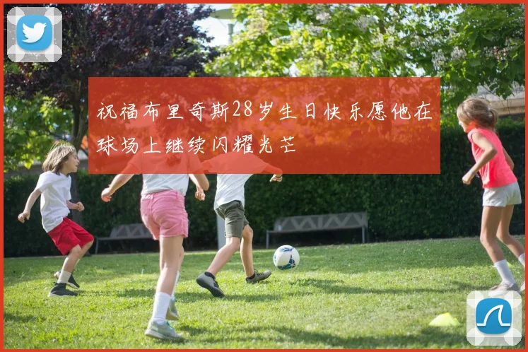 祝福布里奇斯28岁生日快乐愿他在球场上继续闪耀光芒