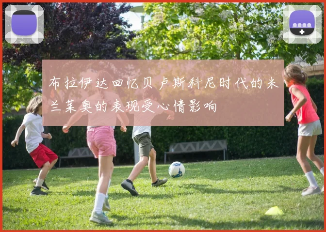 布拉伊达回忆贝卢斯科尼时代的米兰莱奥的表现受心情影响
