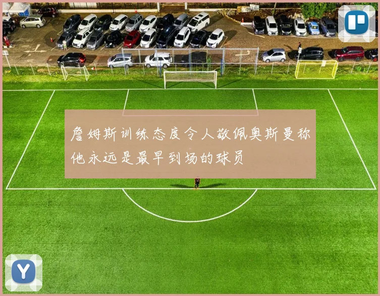 詹姆斯训练态度令人敬佩奥斯曼称他永远是最早到场的球员