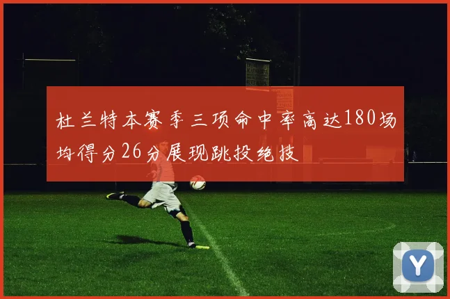 杜兰特本赛季三项命中率高达180场均得分26分展现跳投绝技