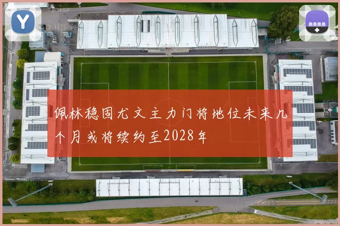 佩林稳固尤文主力门将地位未来几个月或将续约至2028年