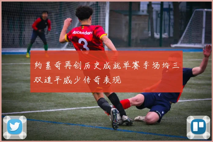 约基奇再创历史成就单赛季场均三双追平威少传奇表现