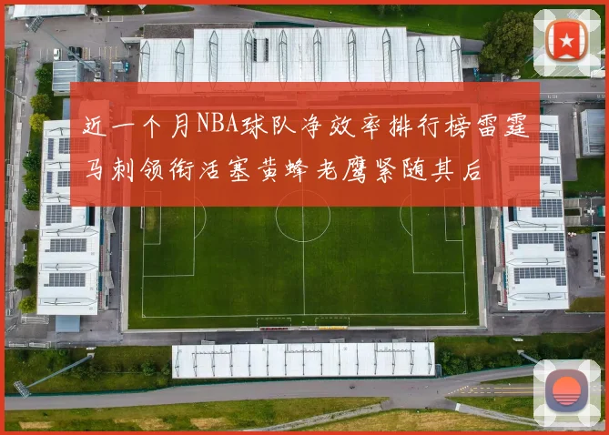 近一个月NBA球队净效率排行榜雷霆马刺领衔活塞黄蜂老鹰紧随其后